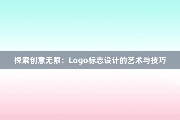 探索创意无限：Logo标志设计的艺术与技巧